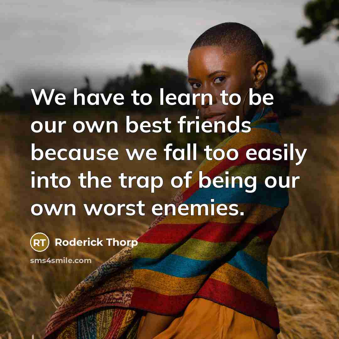 “We have to learn to be our own best friends because we fall too easily into the trap of being our own worst enemies.” quote by Roderick Thorp