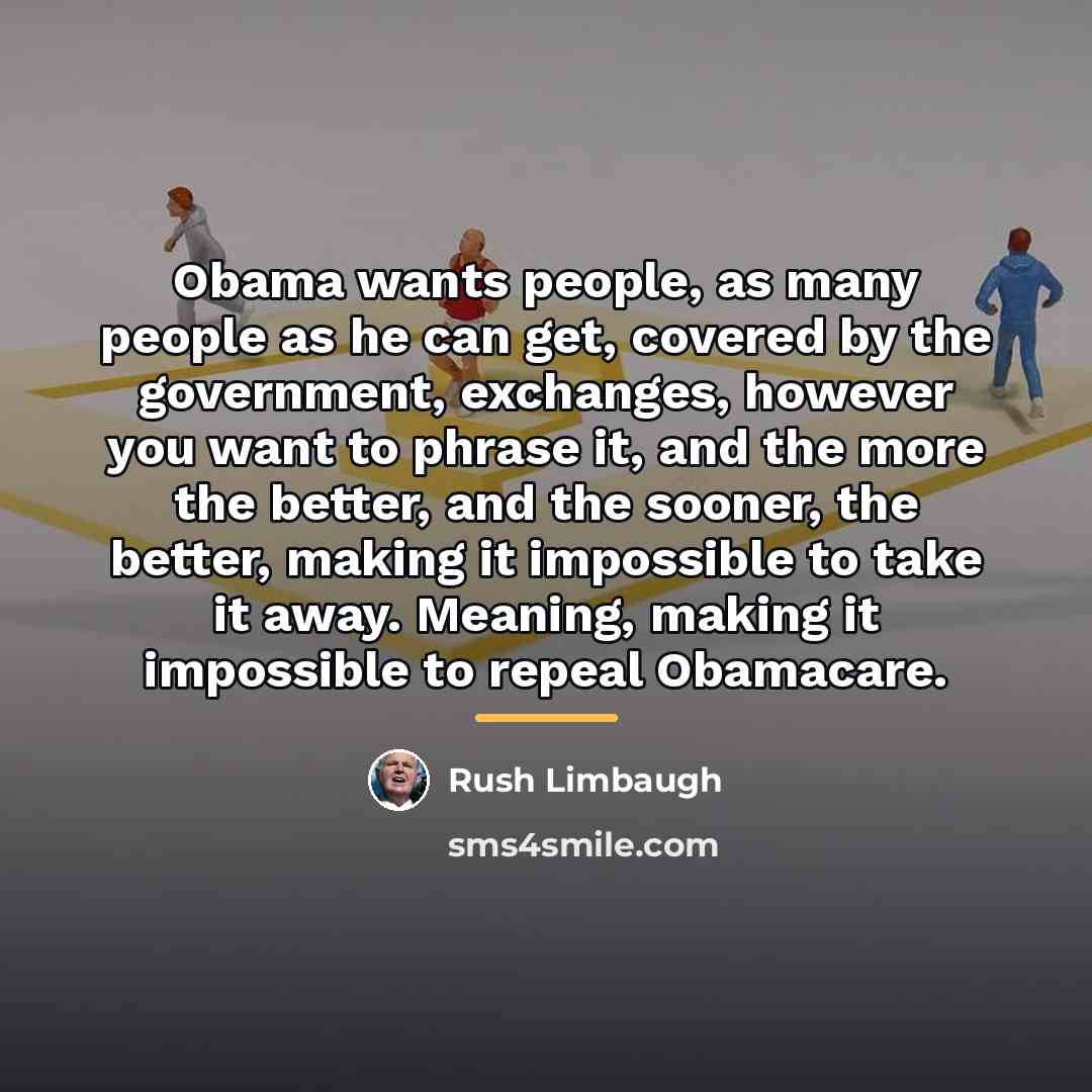 “Obama wants people, as many people as he can get,…” quote by Rush Limbaugh