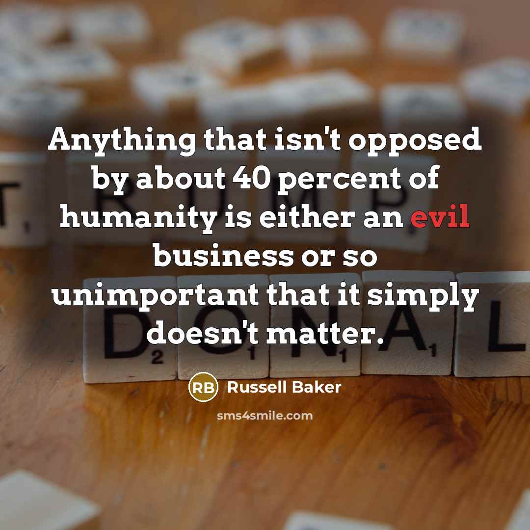 “Anything that isn't opposed by about 40 percent of humanity…” quote by Russell Baker