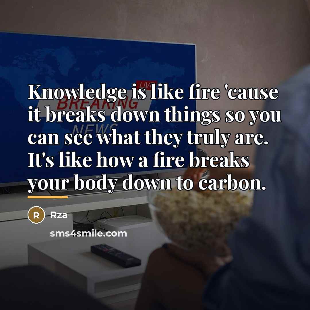 “Knowledge is like fire 'cause it breaks down things so…” quote by RZA