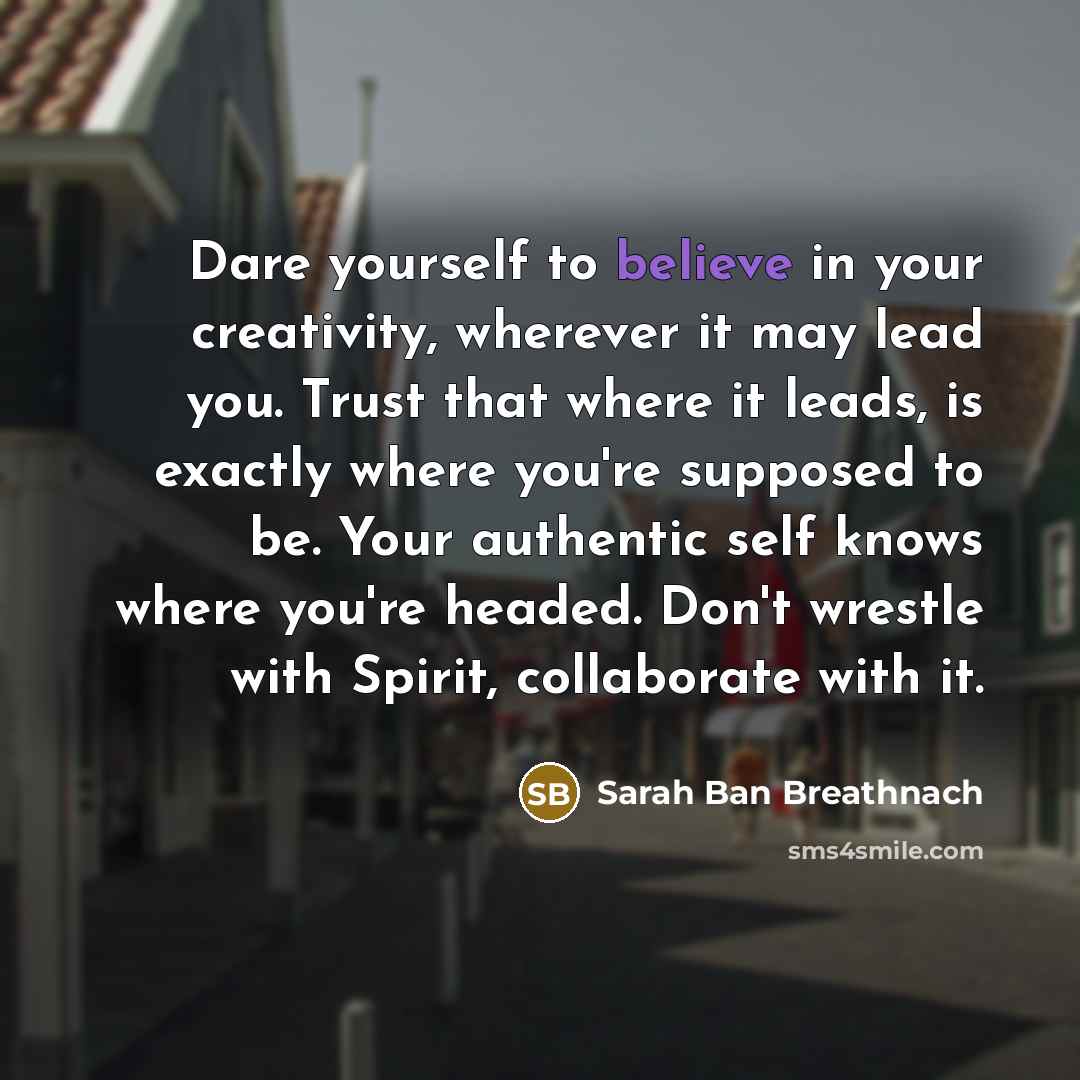 “Dare yourself to believe in your creativity, wherever it may…” quote by Sarah Ban Breathnach
