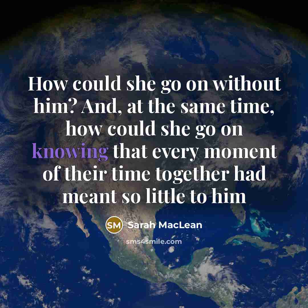 “How could she go on without him? And, at the…” quote by Sarah MacLean