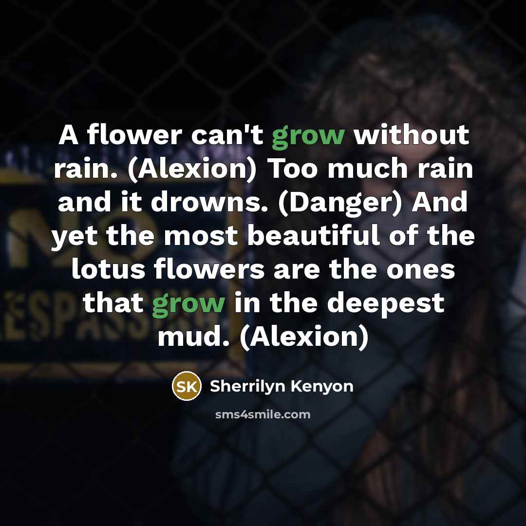 “A flower can't grow without rain. (Alexion) Too much rain…” quote by Sherrilyn Kenyon