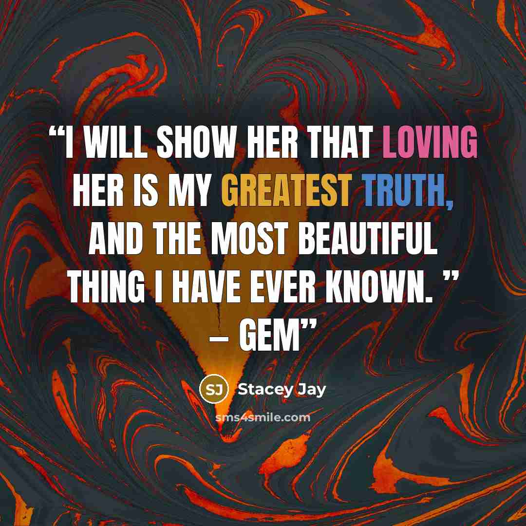 “I will show her that loving her is my greatest truth, and the most beautiful thing I have ever known. ” — Gem” quote by Stacey Jay