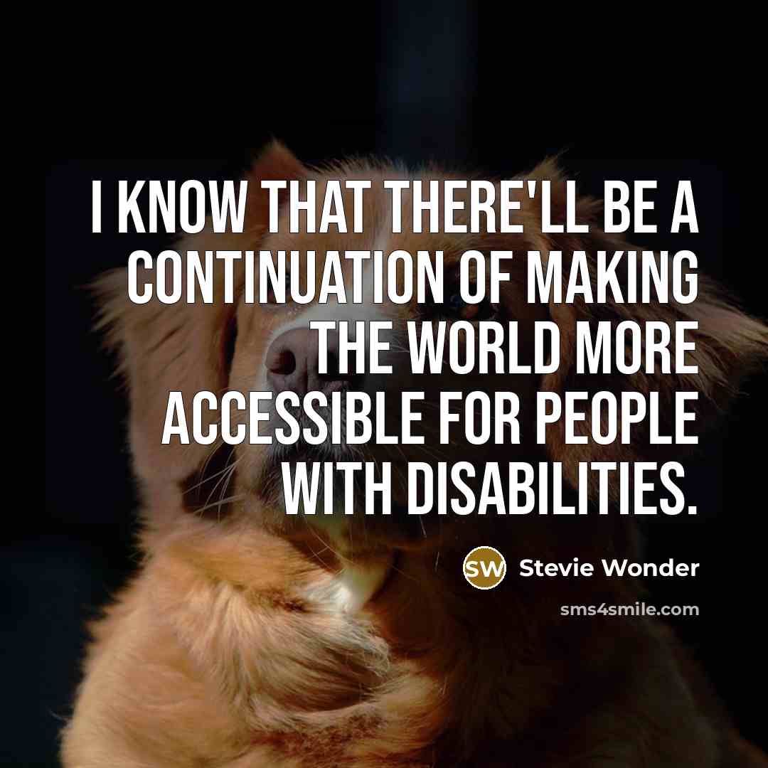 “I know that there'll be a continuation of making the world more accessible for people with disabilities.” quote by Stevie Wonder