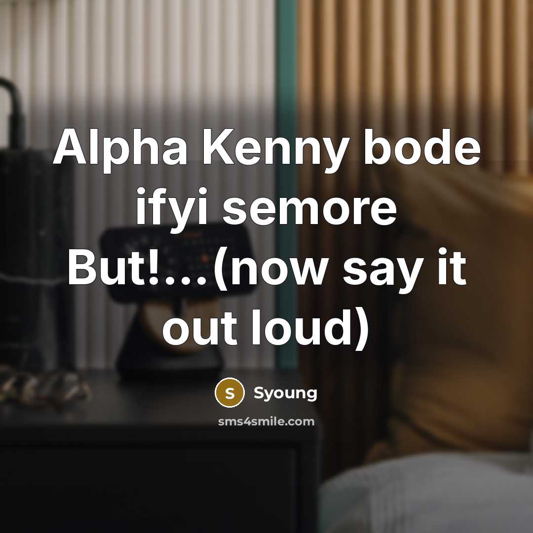 “Alpha Kenny bode ifyi semore But!....(now say it out loud)…” quote by Syoung