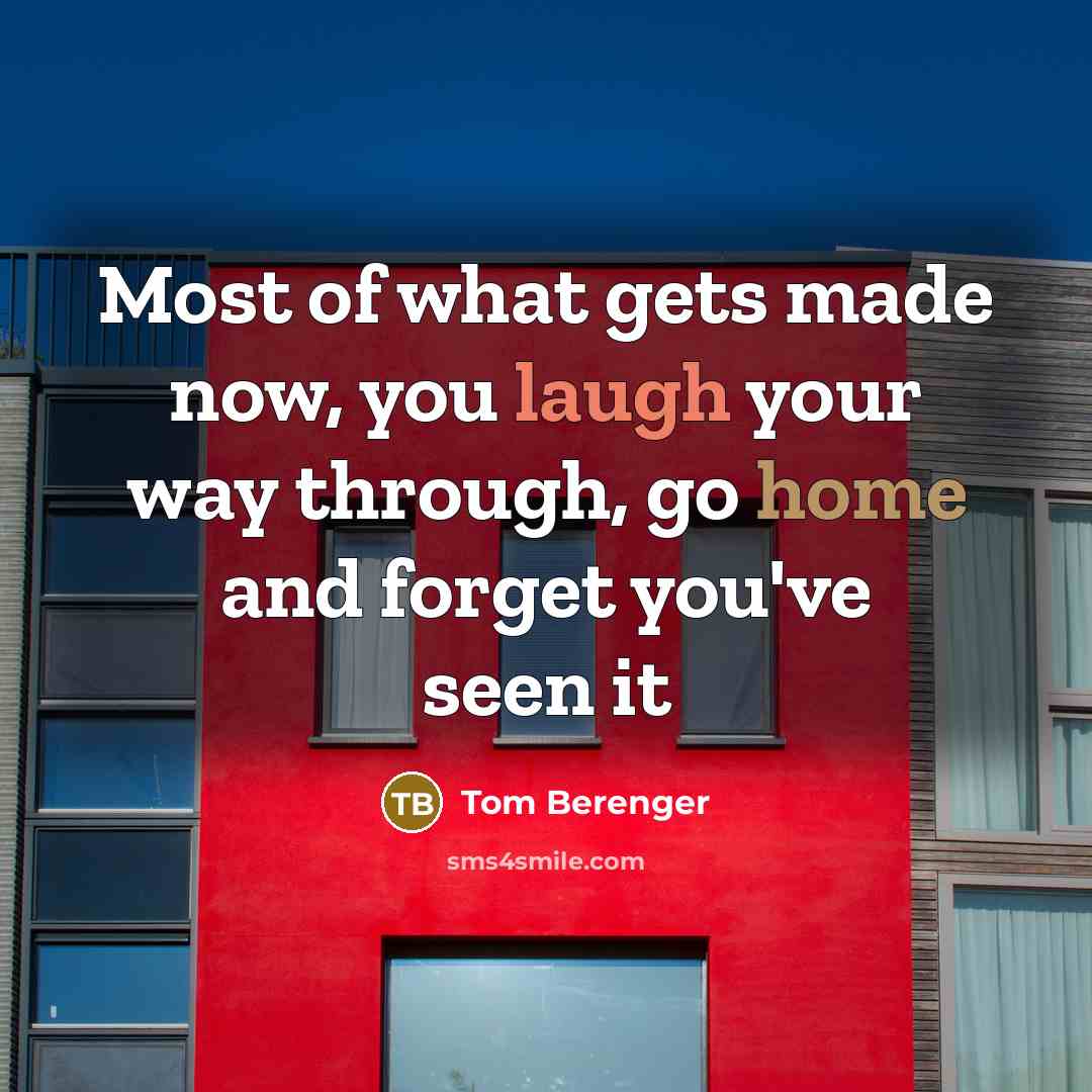 “Most of what gets made now, you laugh your way…” quote by Tom Berenger