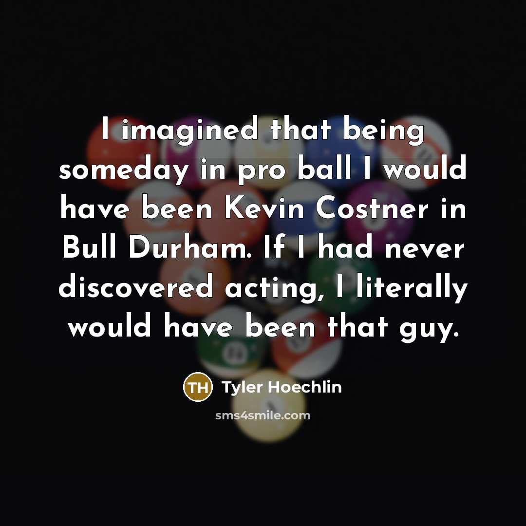“I imagined that being someday in pro ball I would…” quote by Tyler Hoechlin
