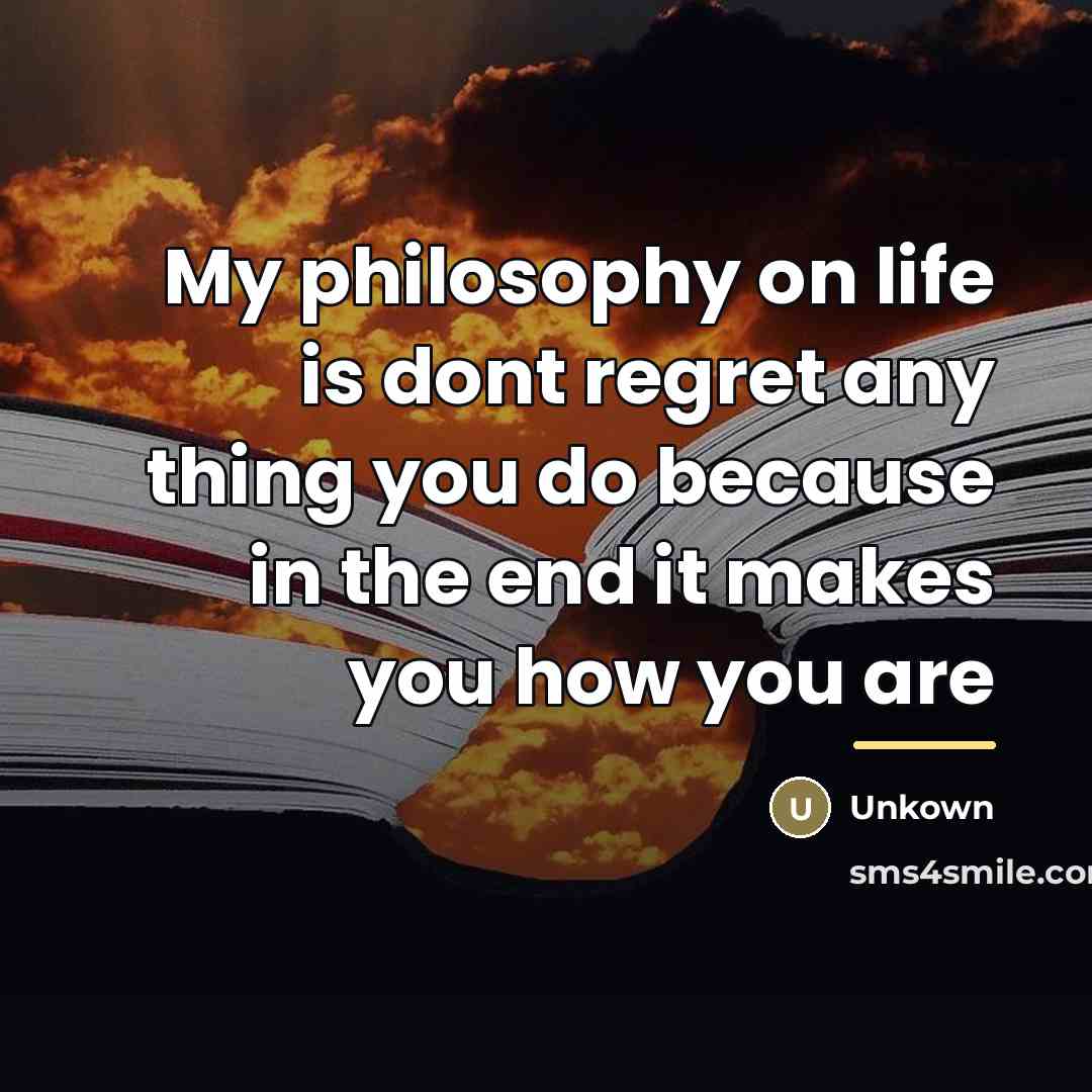 “My philosophy on life is dont regret any thing you…” quote by Unkown