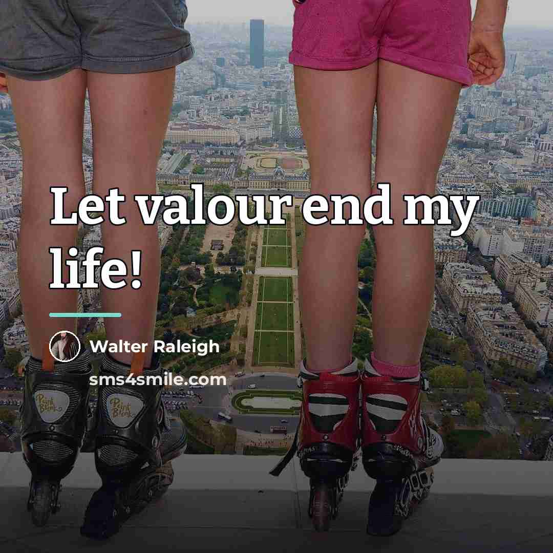 “Let valour end my life!…” quote by Walter Raleigh