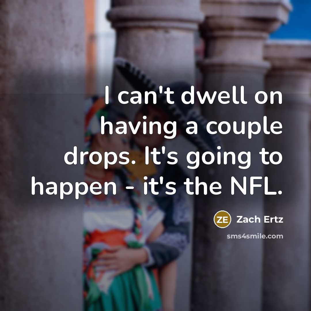 “I can't dwell on having a couple drops. It's going…” quote by Zach Ertz