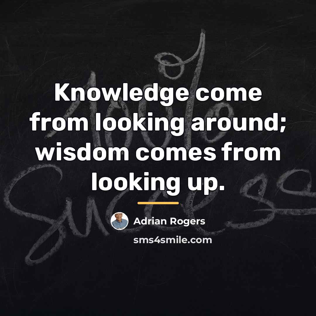 “Knowledge come from looking around; wisdom comes from looking up.…” quote by Adrian Rogers