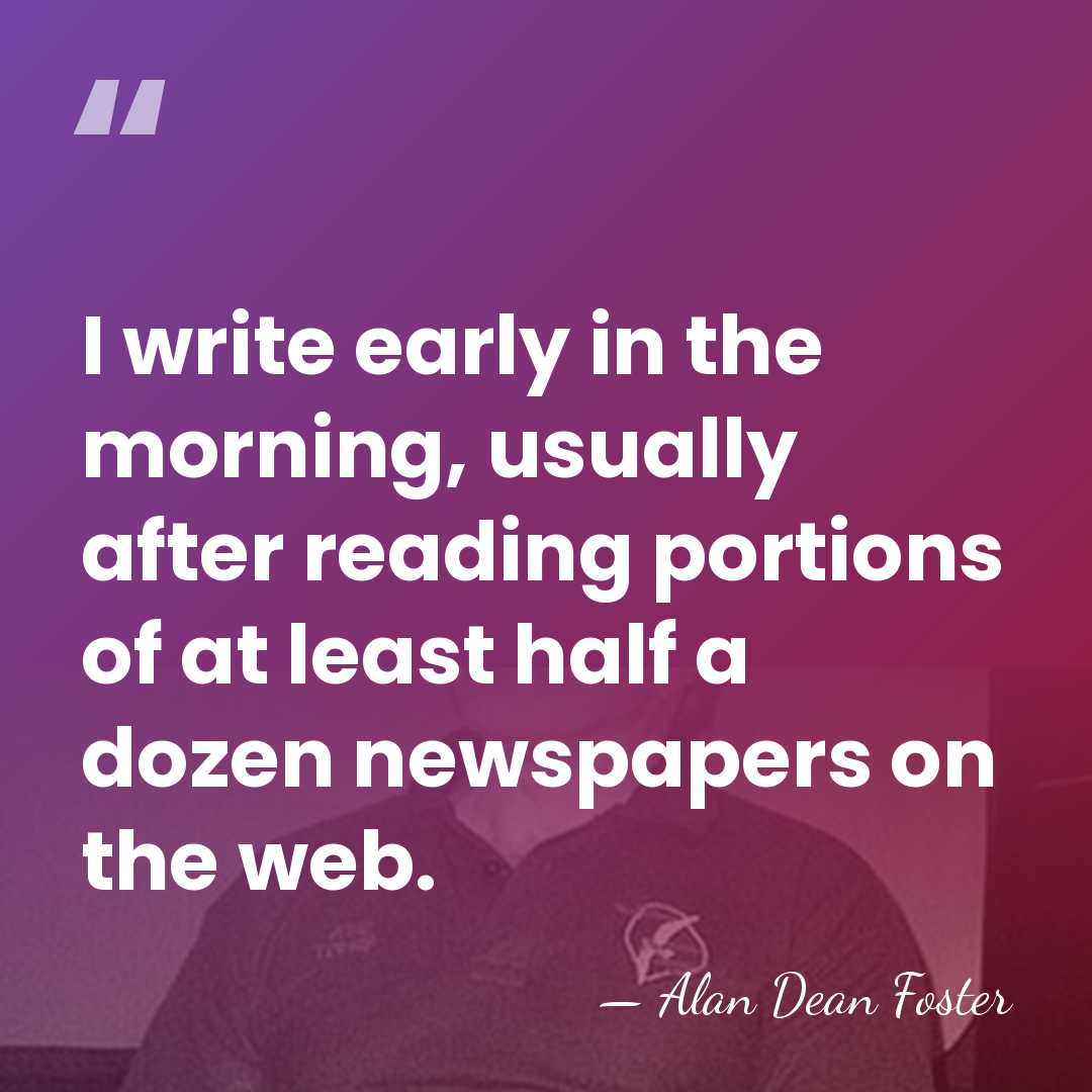 I write early in the morning, usually after reading portions of at&hellip; - Alan Dean Foster