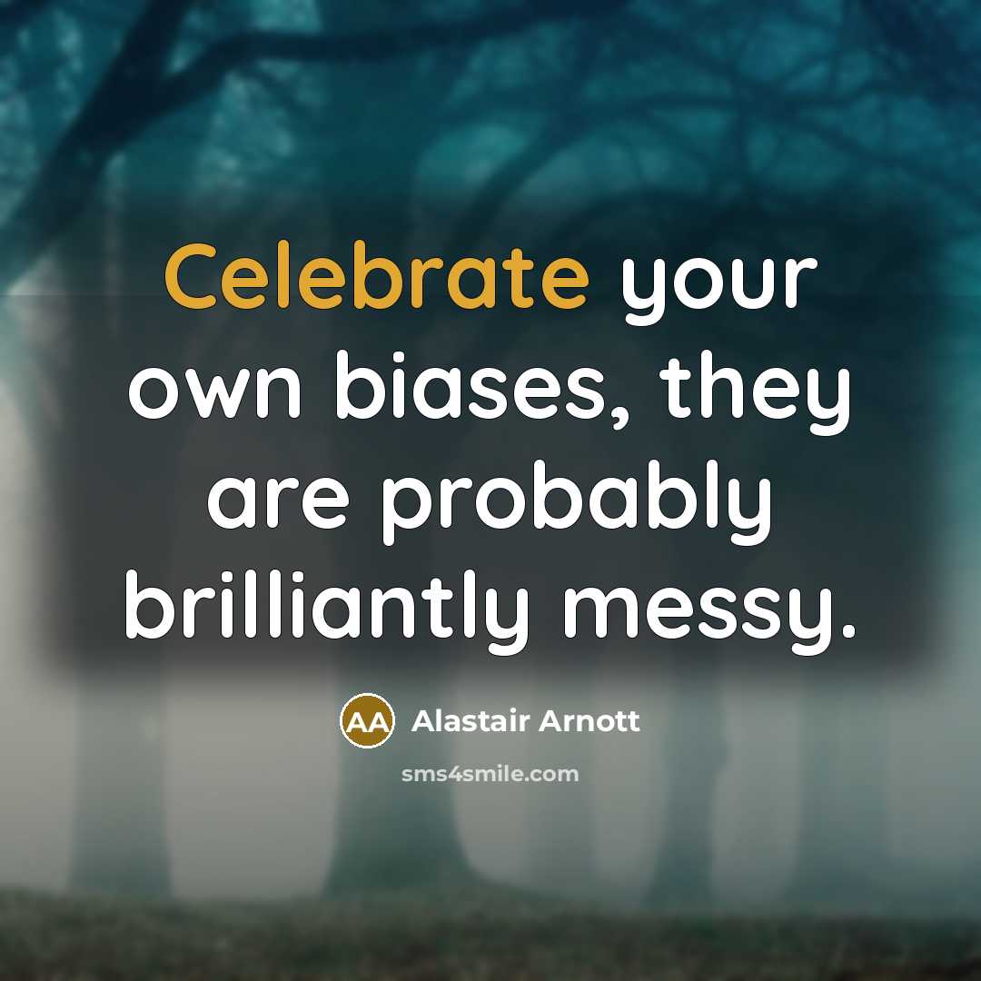 “Celebrate your own biases, they are probably brilliantly messy.…” quote by Alastair Arnott