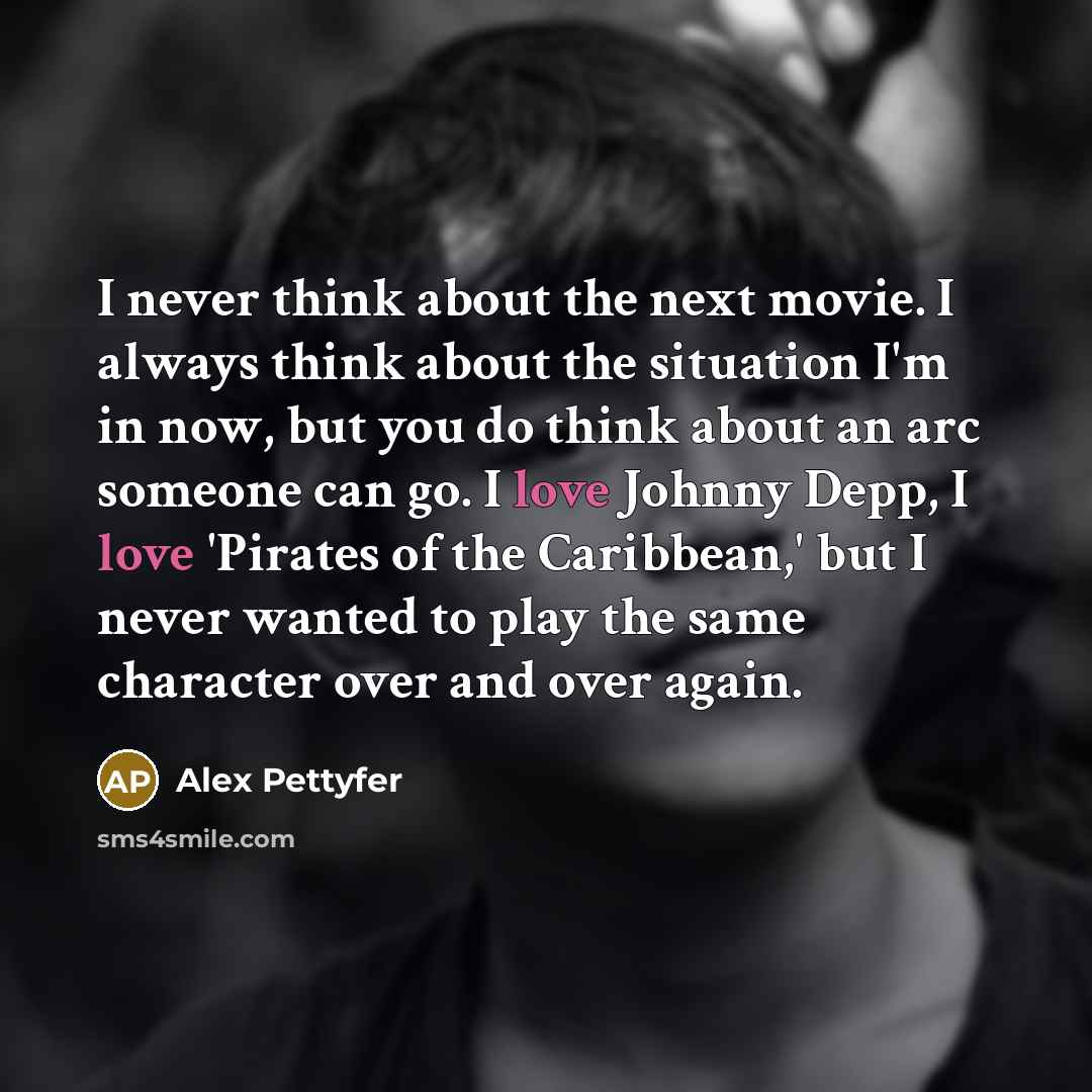 “I never think about the next movie. I always think…” quote by Alex Pettyfer