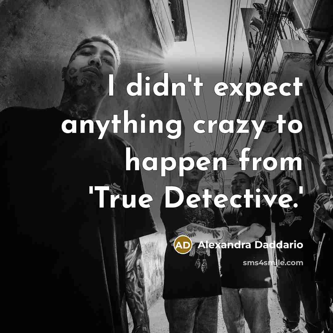 “I didn't expect anything crazy to happen from 'True Detective.'…” quote by Alexandra Daddario