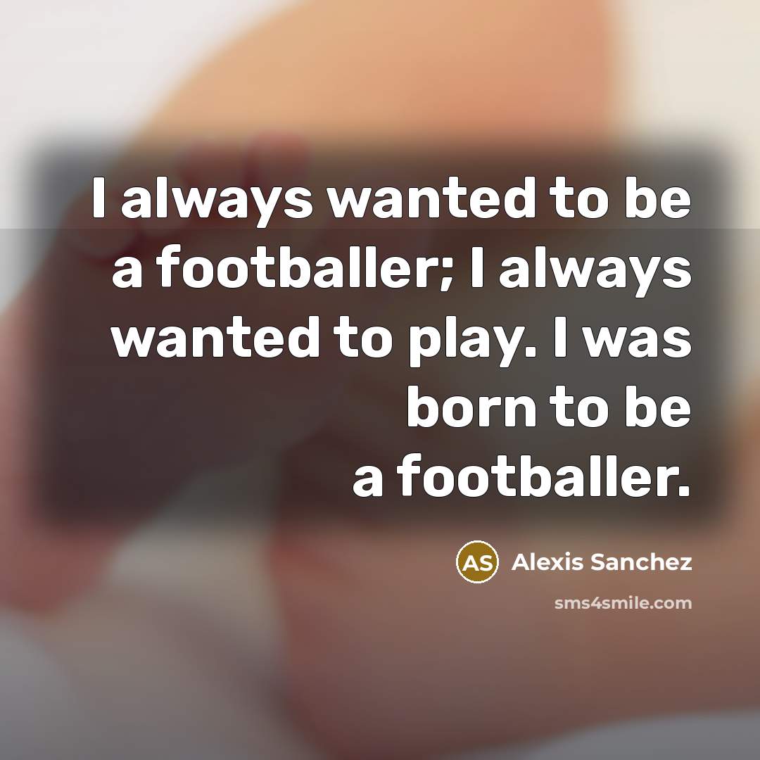 “I always wanted to be a footballer; I always wanted…” quote by Alexis Sanchez