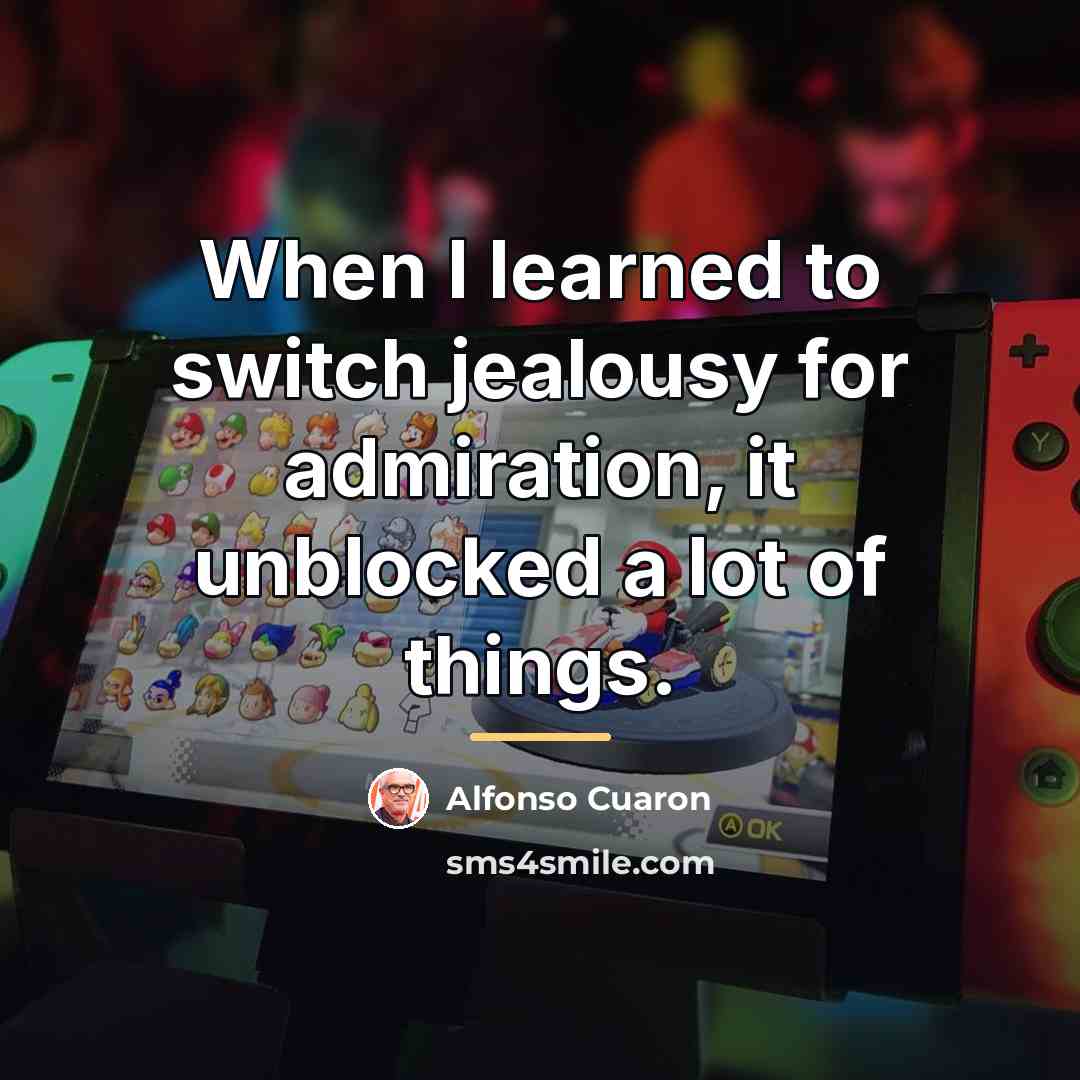 “When I learned to switch jealousy for admiration, it unblocked…” quote by Alfonso Cuaron