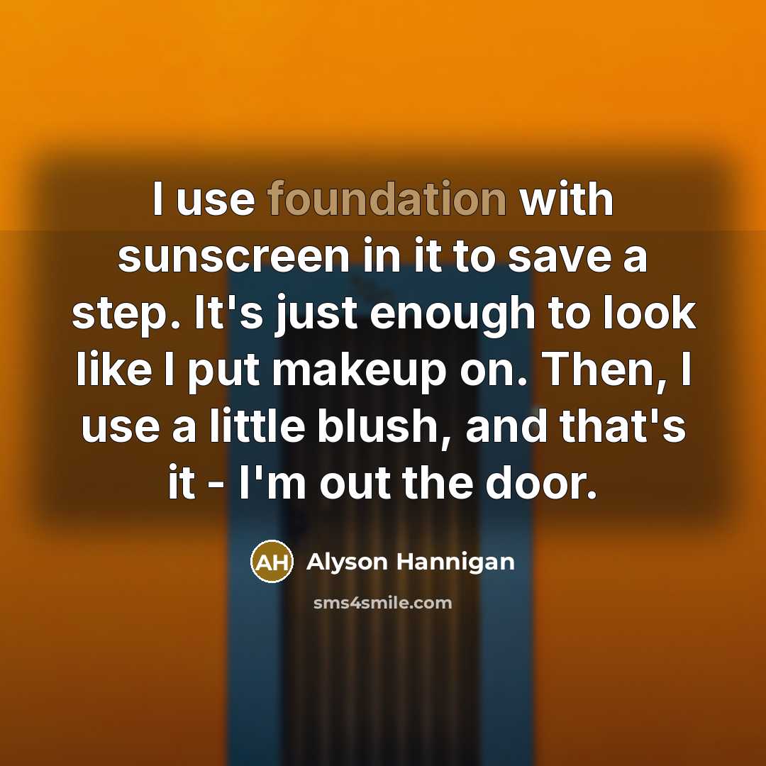 “I use foundation with sunscreen in it to save a…” quote by Alyson Hannigan