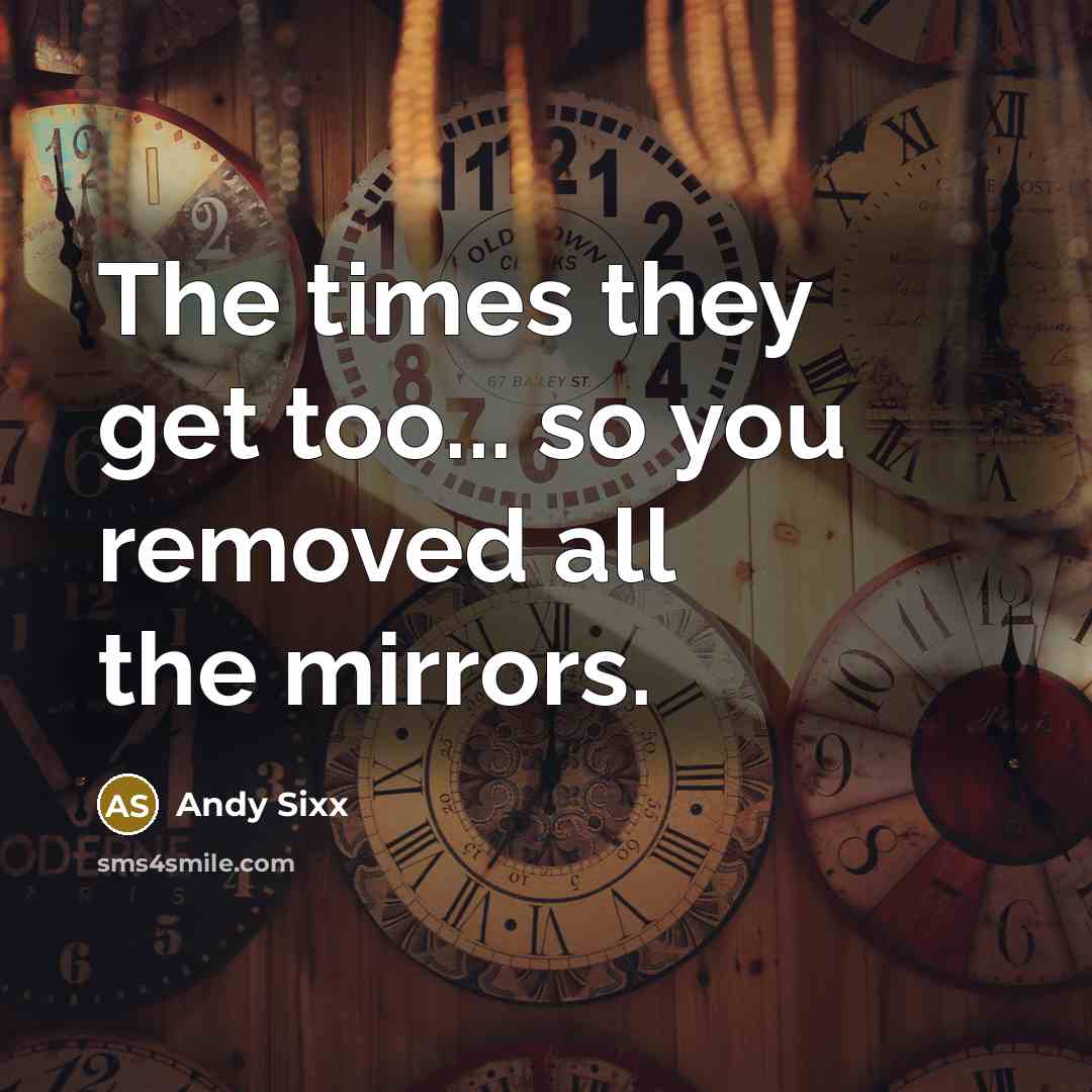 “The times they get too... so you removed all the mirrors.” quote by Andy Sixx