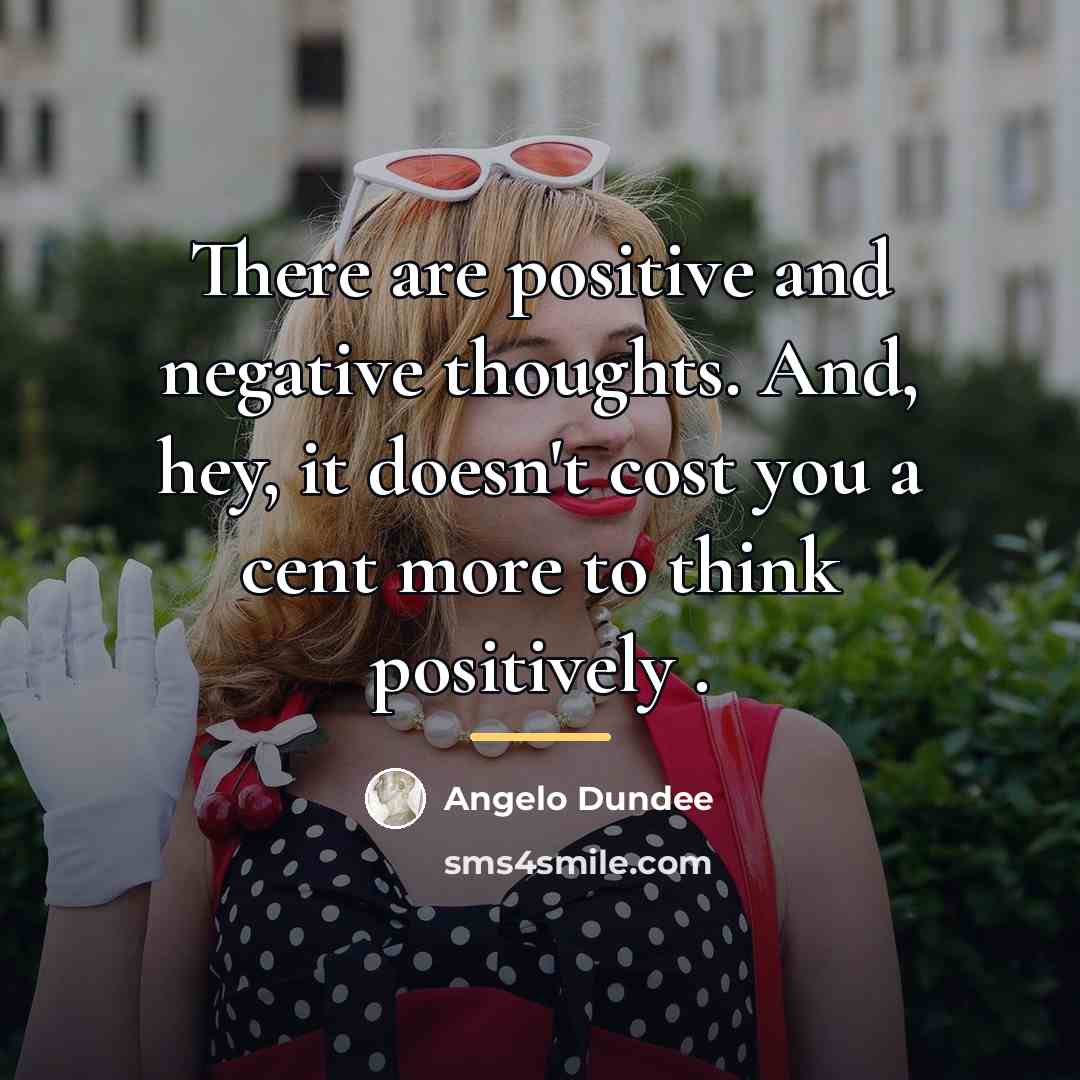 “There are positive and negative thoughts. And, hey, it doesn't…” quote by Angelo Dundee