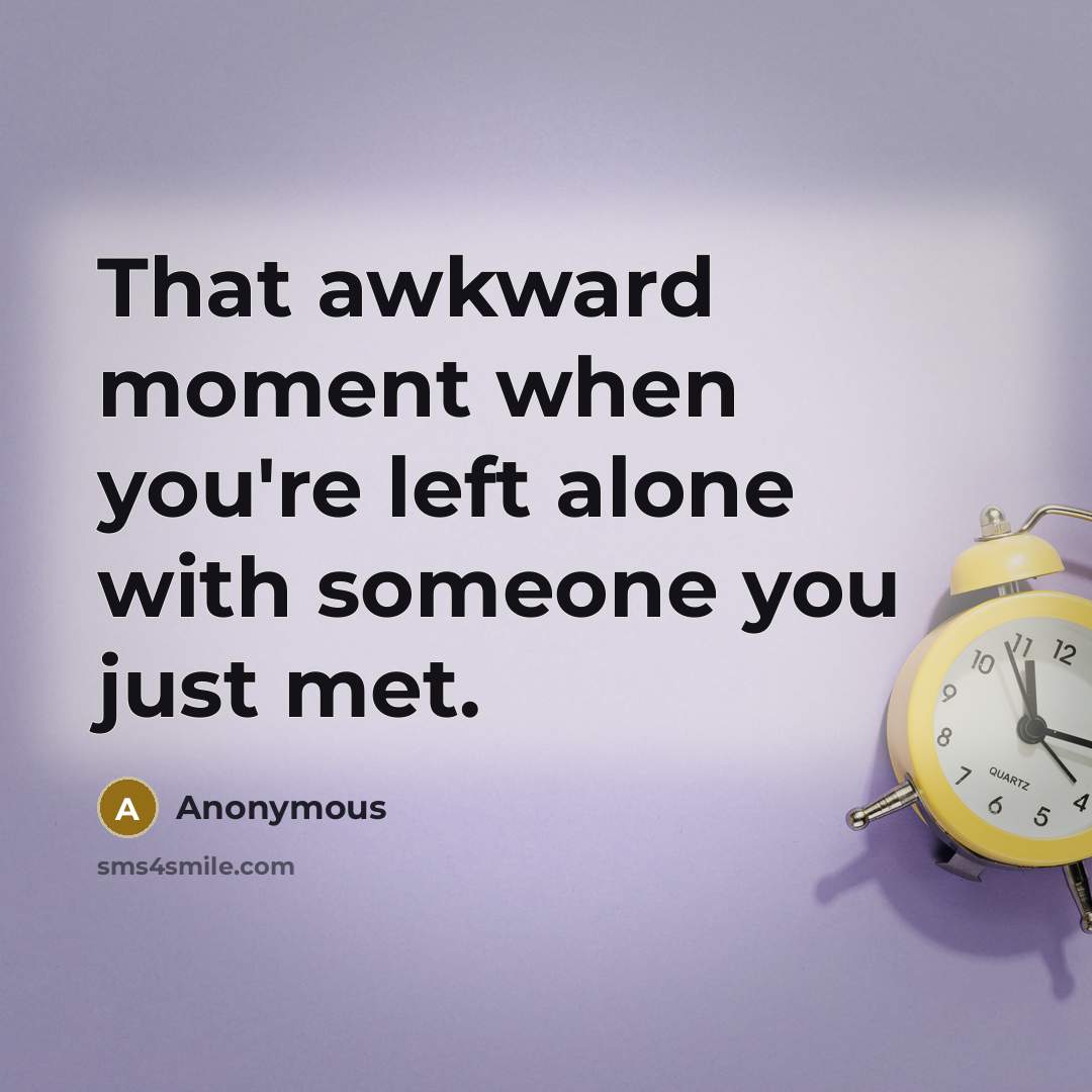 “That awkward moment when you're left alone with someone you…” quote by Anonymous