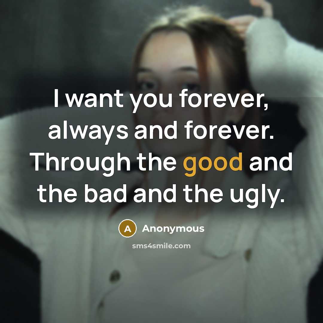 “I want you forever, always and forever. Through the good and the bad and the ugly.” quote by Anonymous