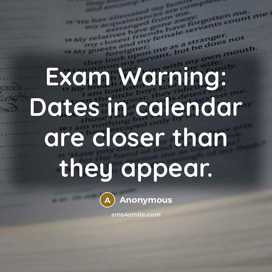 “Exam Warning: Dates in calendar are closer than they appear.” quote by Anonymous