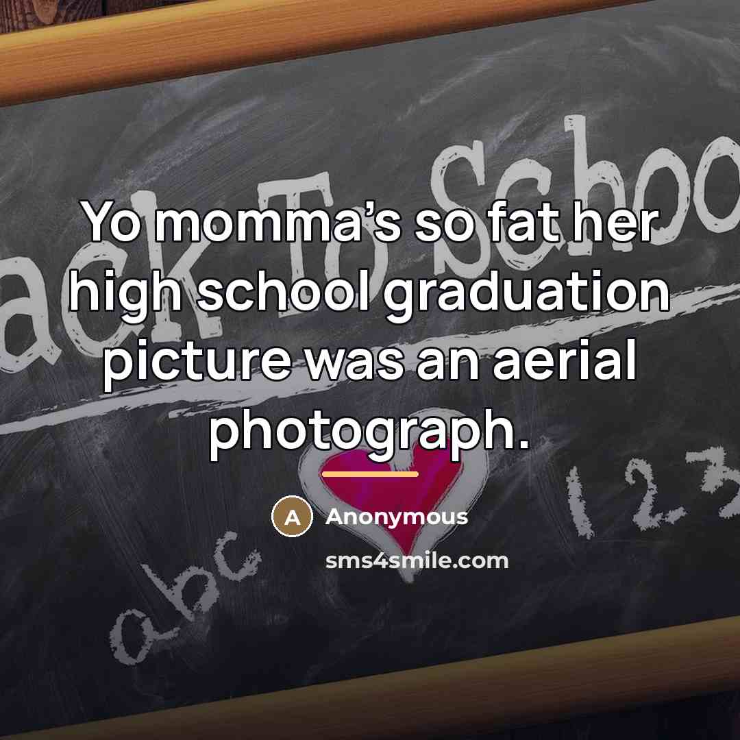“Yo momma's so fat her high school graduation picture was…” quote by Anonymous