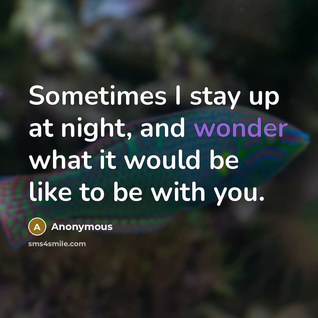 “Sometimes I stay up at night, and wonder what it would be like to be with you.” quote by Anonymous