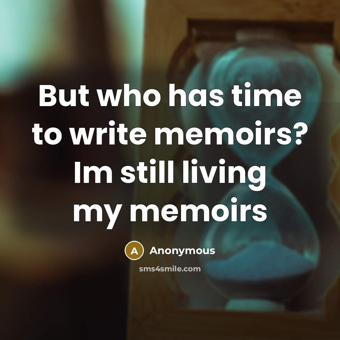“But who has time to write memoirs? Im still living my memoirs” quote by Anonymous