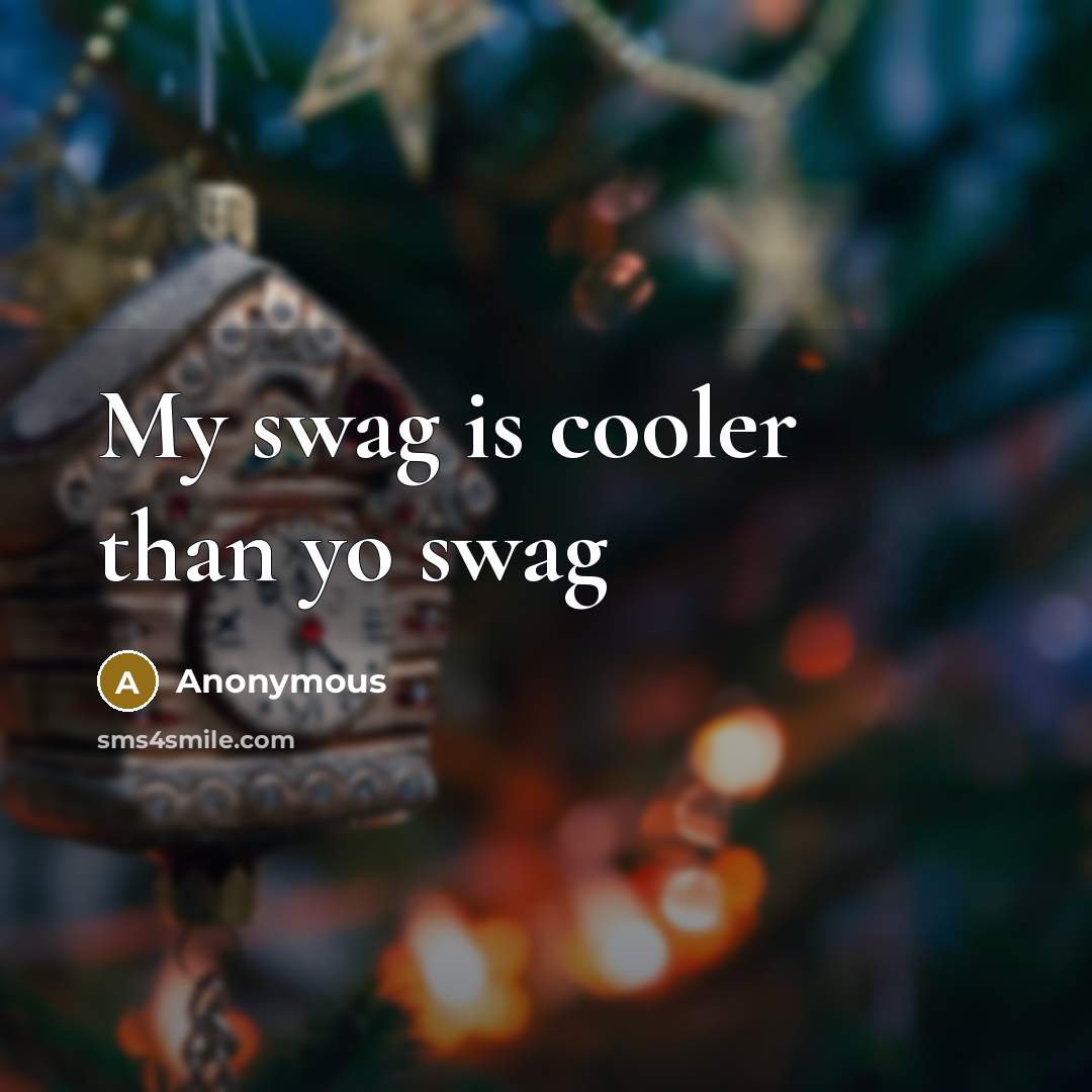“My swag is cooler than yo swag” quote by Anonymous