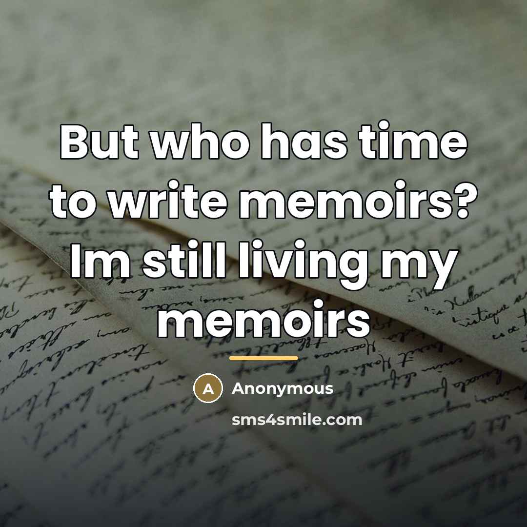 “But who has time to write memoirs? Im still living…” quote by Anonymous