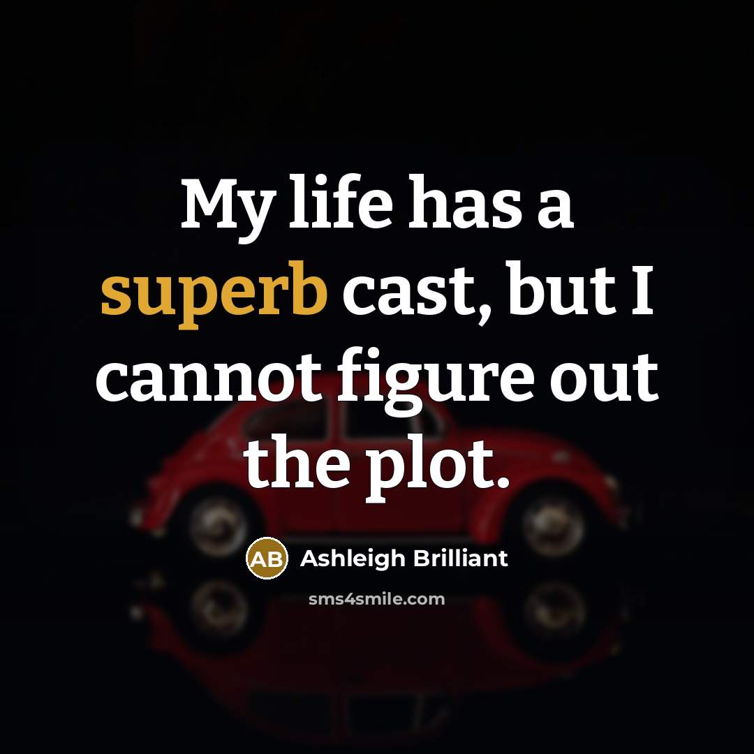 “My life has a superb cast, but I cannot figure…” quote by Ashleigh Brilliant