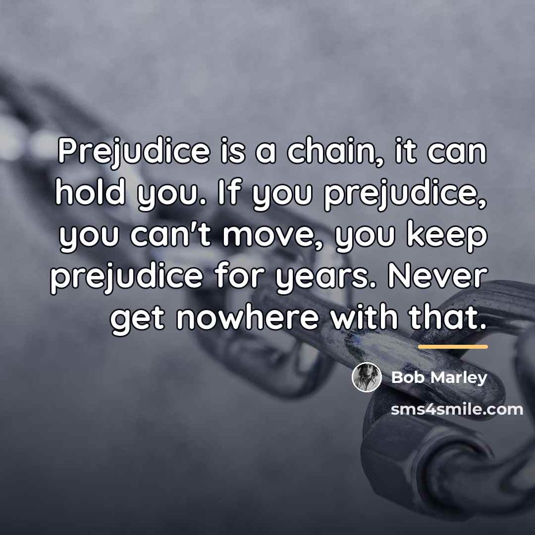 “Prejudice is a chain, it can hold you. If you…” quote by Bob Marley