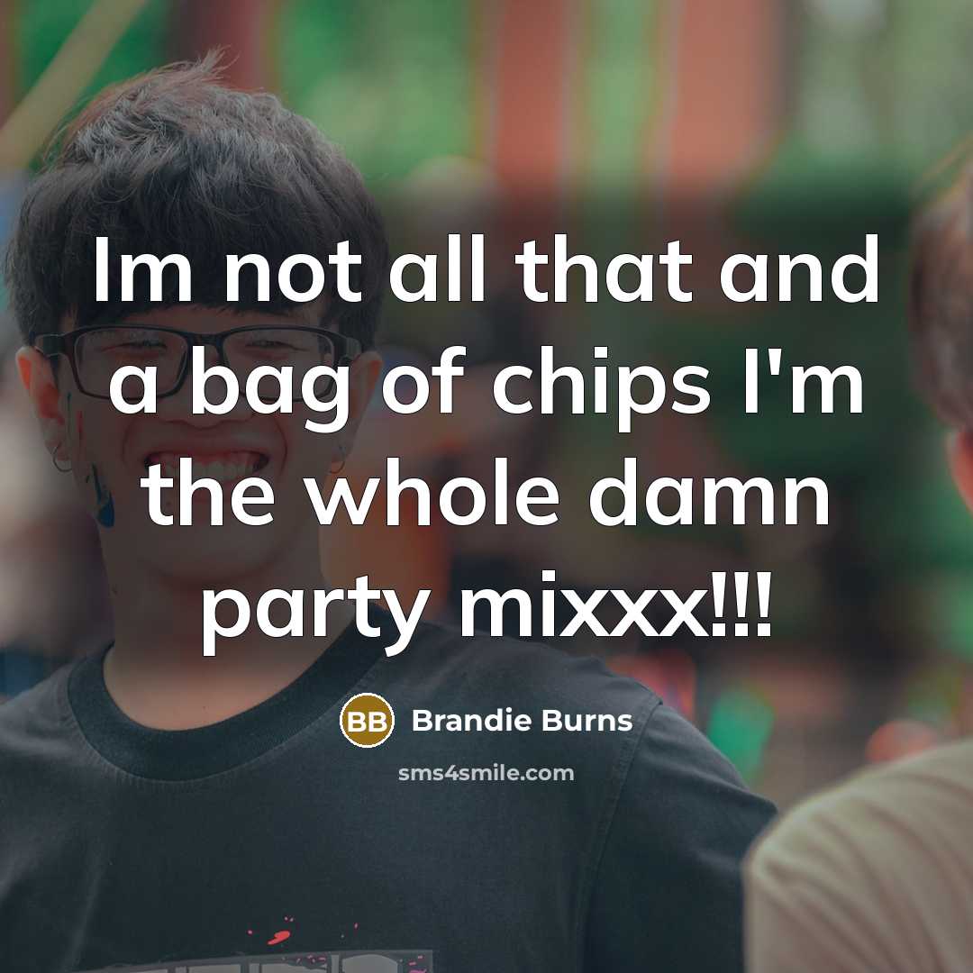 “Im not all that and a bag of chips I'm the whole damn party mixxx!!!” quote by Brandie Burns