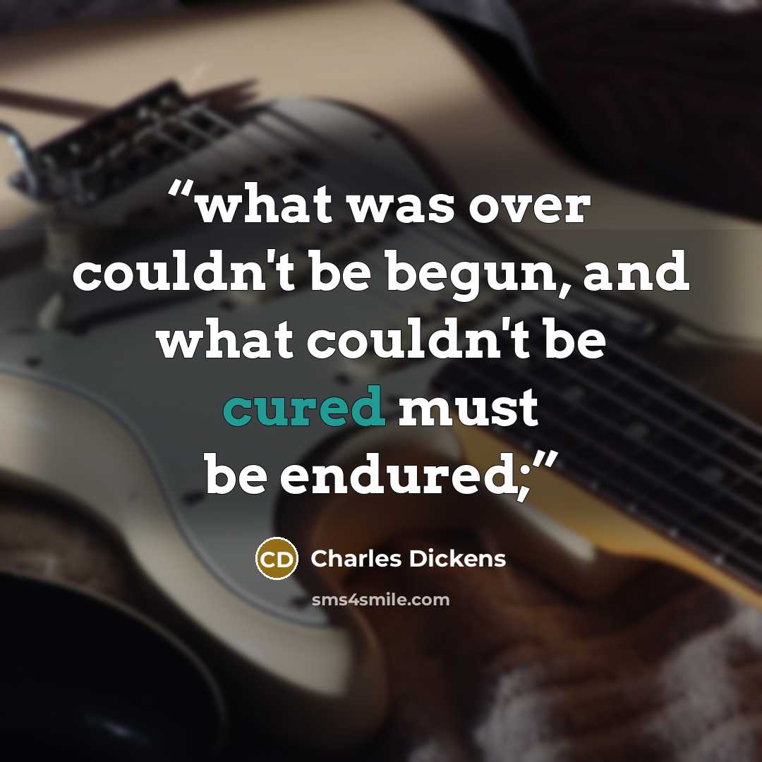 “what was over couldn't be begun, and what couldn't be cured must be endured;” quote by Charles Dickens