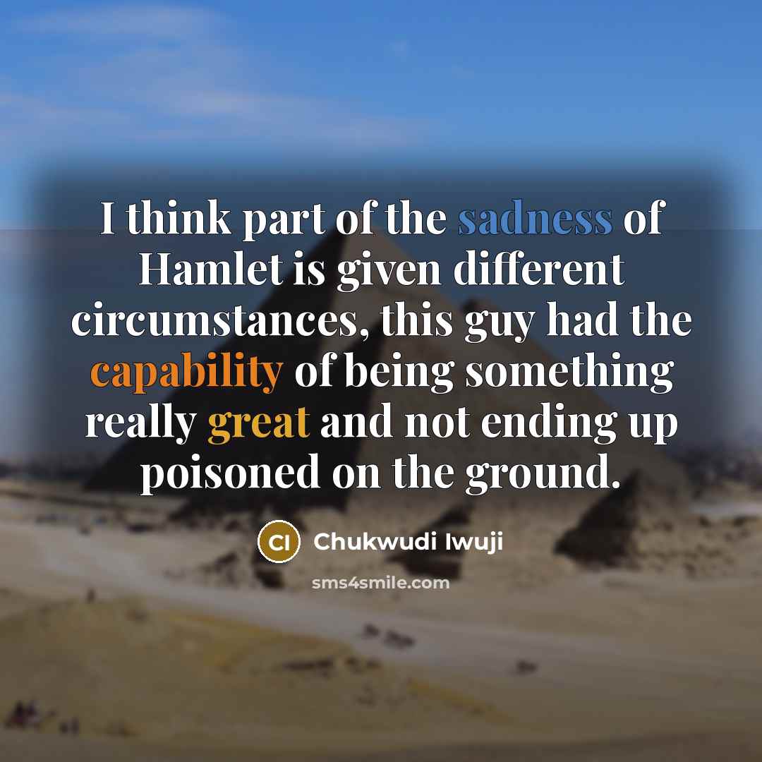 “I think part of the sadness of Hamlet is given…” quote by Chukwudi Iwuji