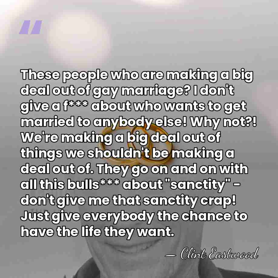 These people who are making a big deal out of gay marriage?&hellip; - Clint Eastwood