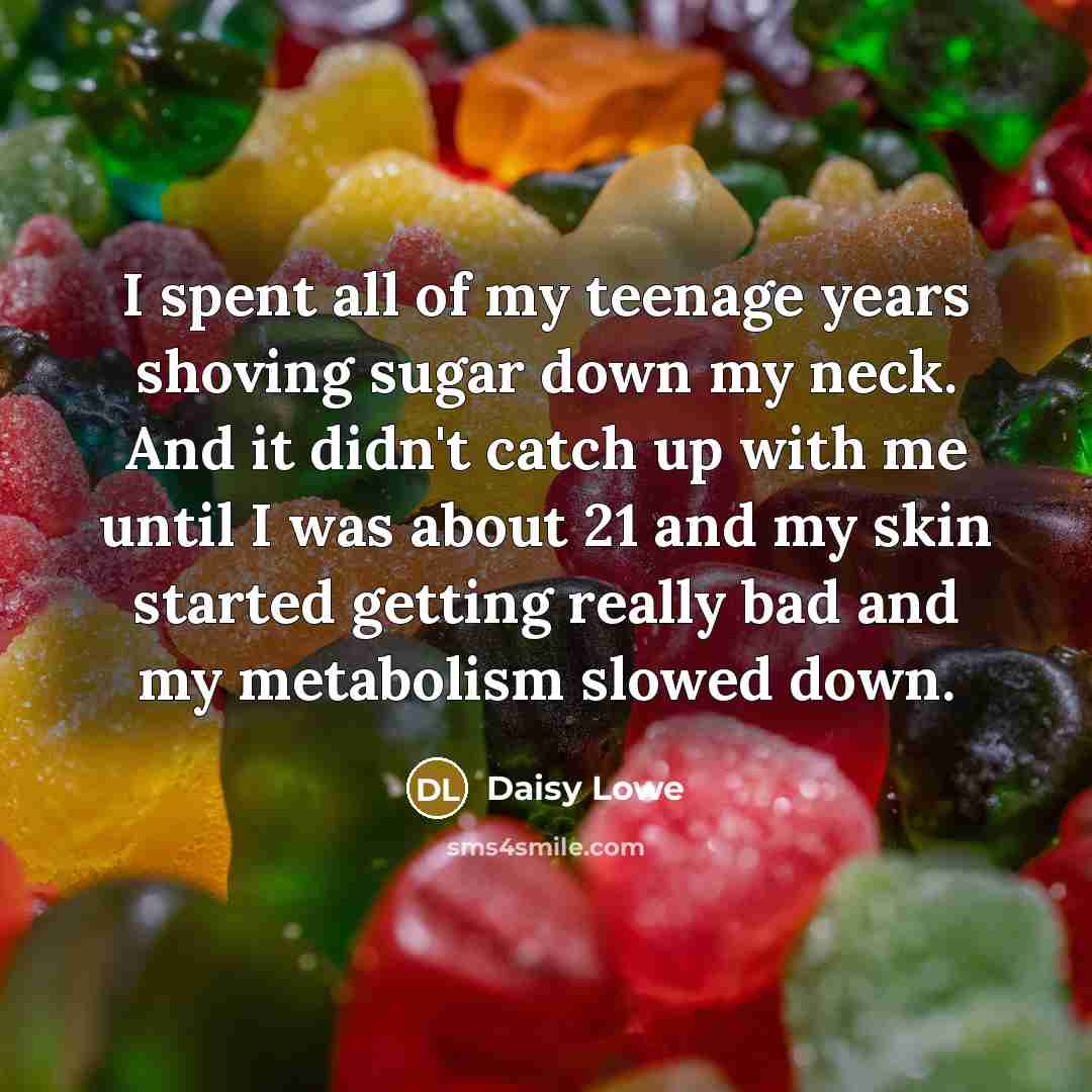 “I spent all of my teenage years shoving sugar down…” quote by Daisy Lowe
