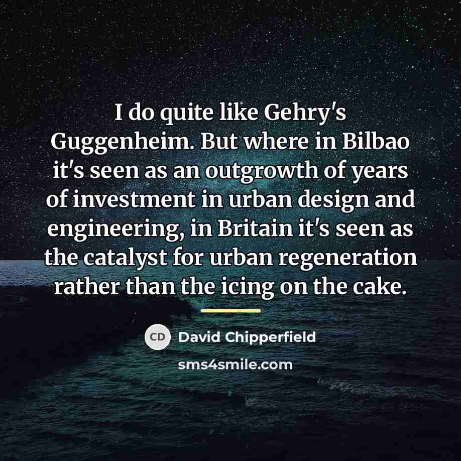 “I do quite like Gehry's Guggenheim. But where in Bilbao…” quote by David Chipperfield