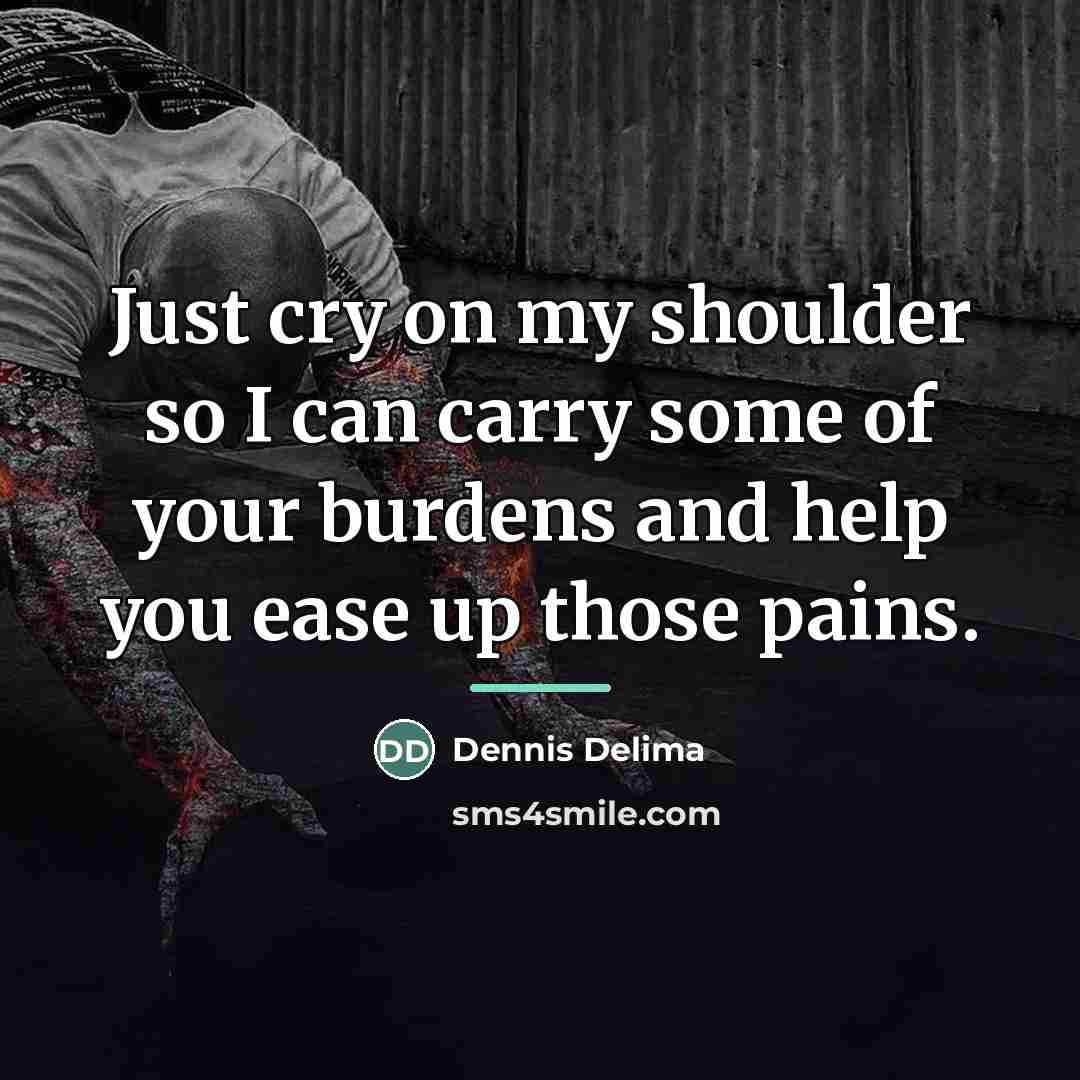 “Just cry on my shoulder so I can carry some…” quote by Dennis Delima