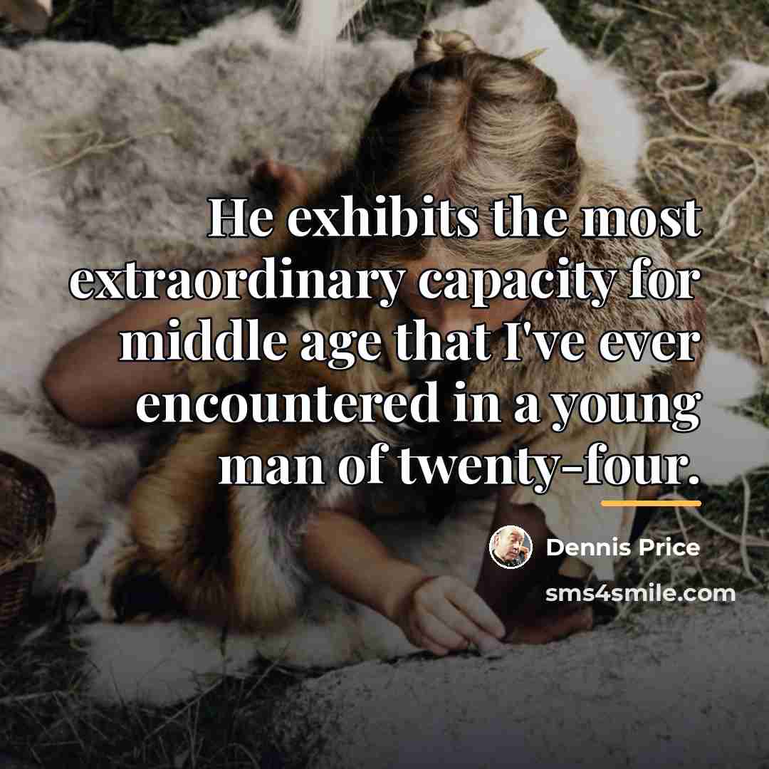 “He exhibits the most extraordinary capacity for middle age that…” quote by Dennis Price