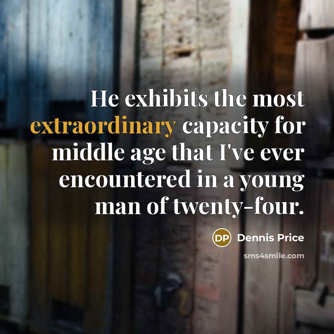 “He exhibits the most extraordinary capacity for middle age that I've ever encountered in a young man of twenty-four.” quote by Dennis Price