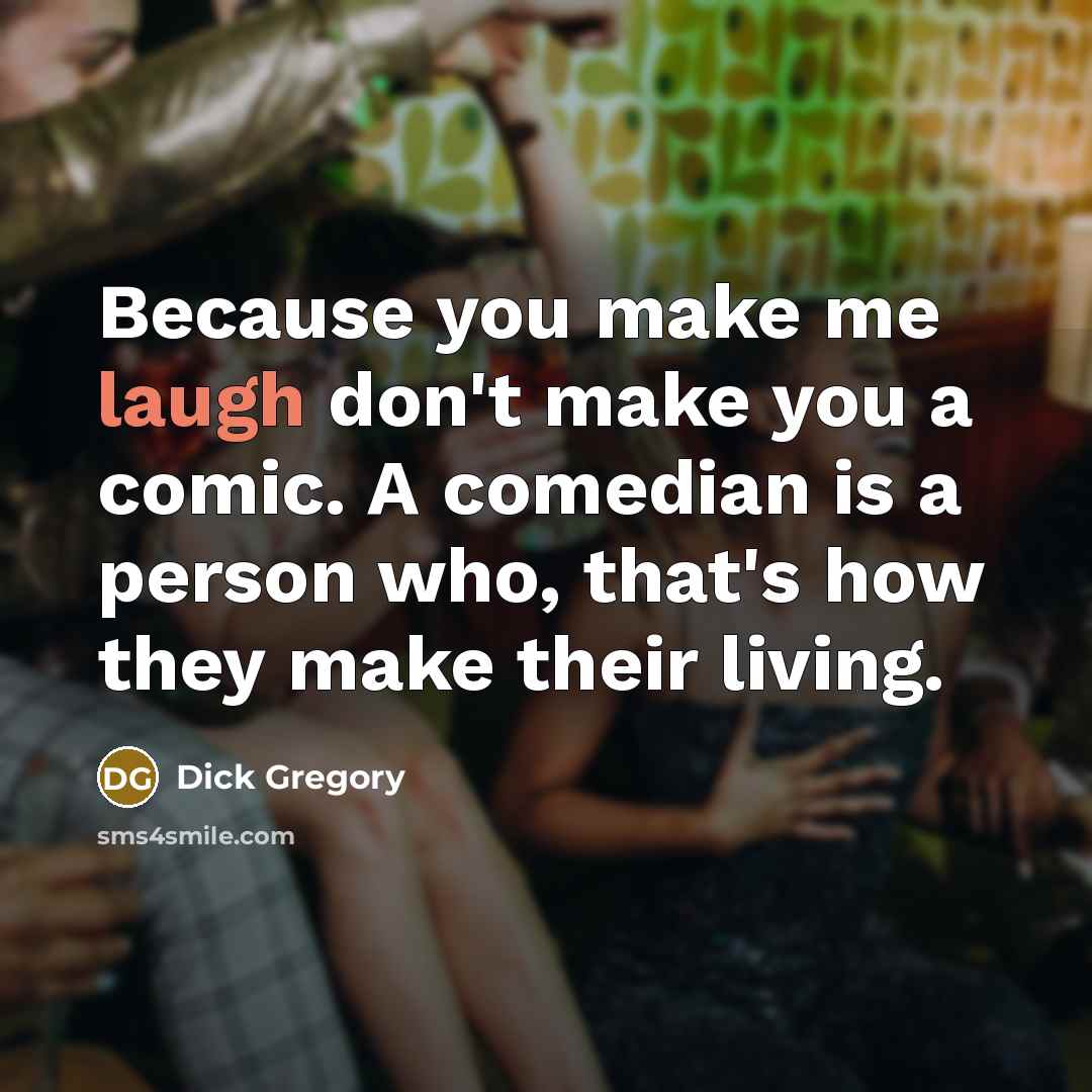 “Because you make me laugh don't make you a comic.…” quote by Dick Gregory