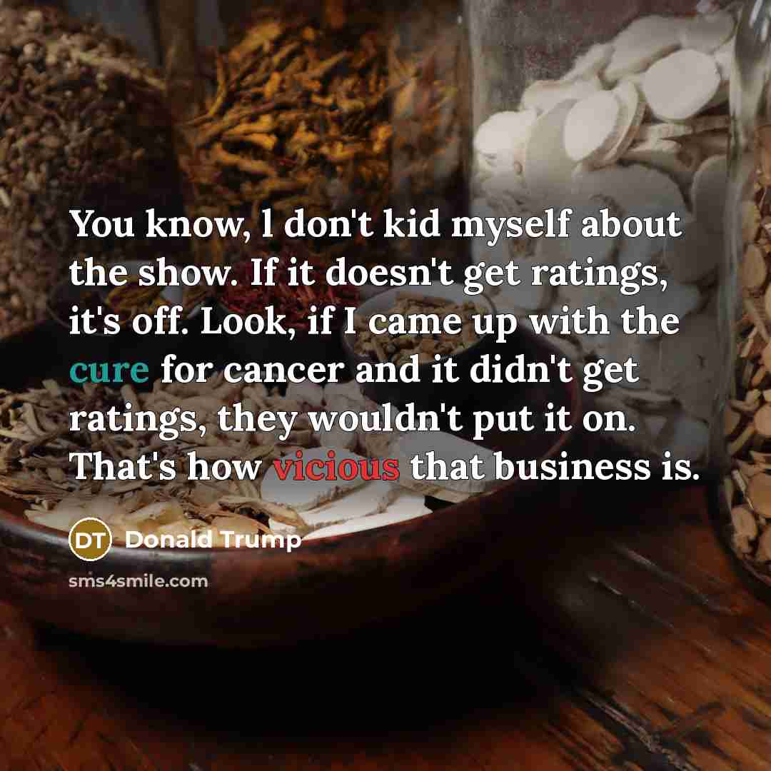 “You know, l don't kid myself about the show. If…” quote by Donald Trump