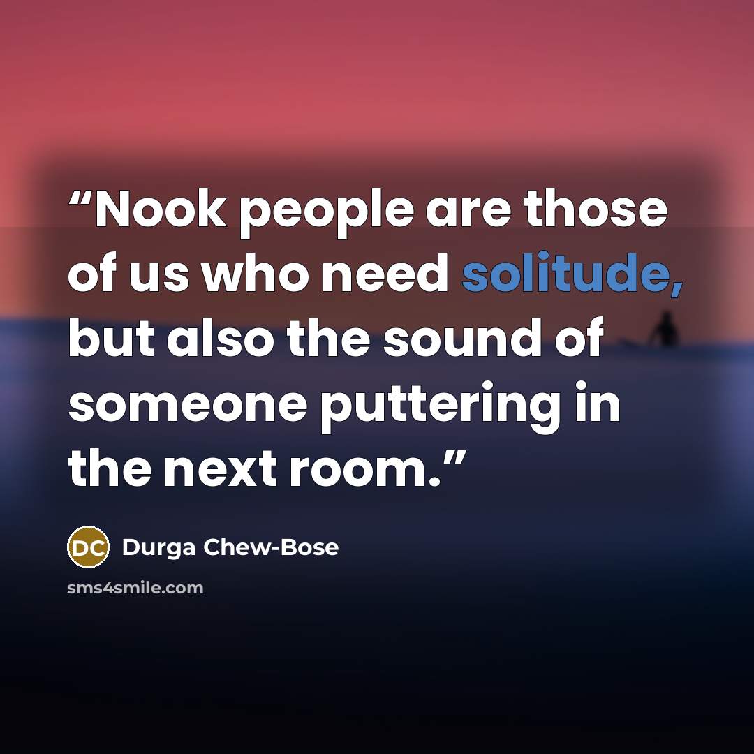 “Nook people are those of us who need solitude, but also the sound of someone puttering in the next room.” quote by Durga Chew-Bose