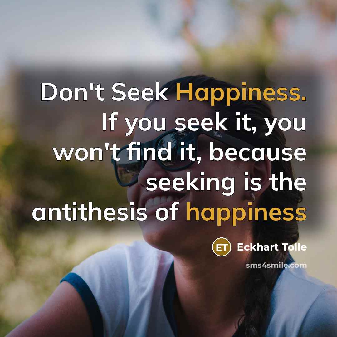 “Don't Seek Happiness. If you seek it, you won't find…” quote by Eckhart Tolle