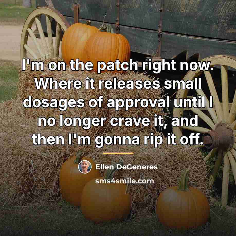 “I'm on the patch right now. Where it releases small…” quote by Ellen DeGeneres