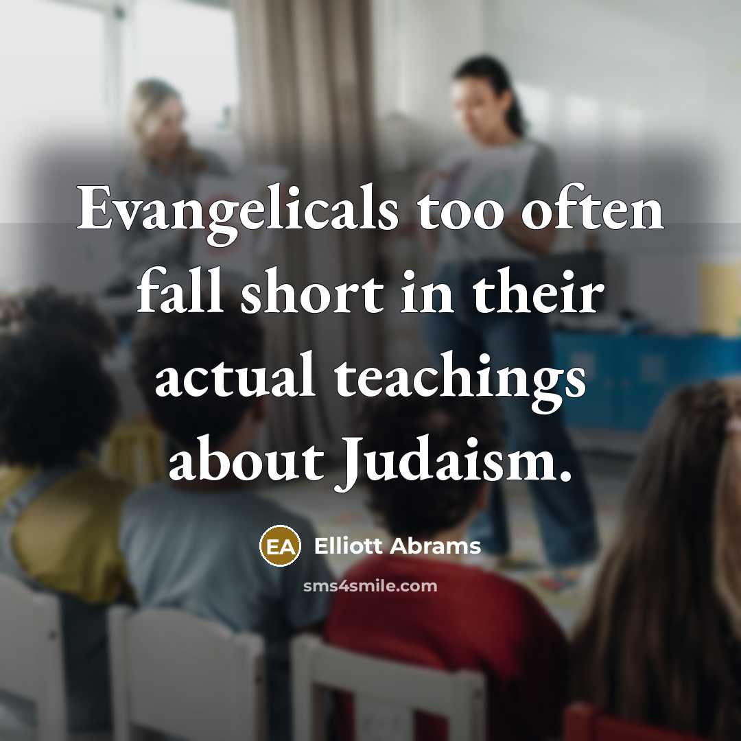“Evangelicals too often fall short in their actual teachings about…” quote by Elliott Abrams